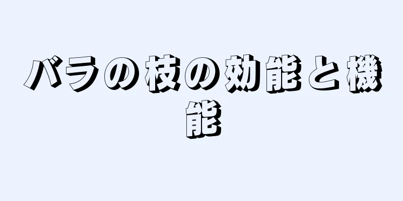 バラの枝の効能と機能