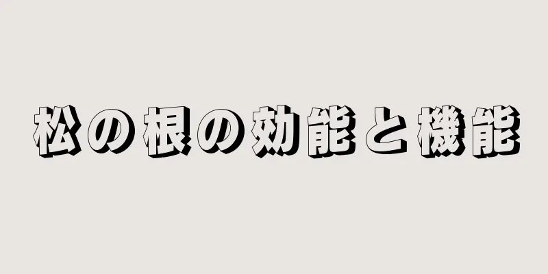 松の根の効能と機能