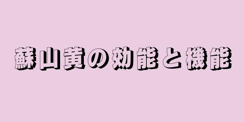 蘇山黄の効能と機能