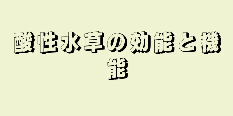 酸性水草の効能と機能