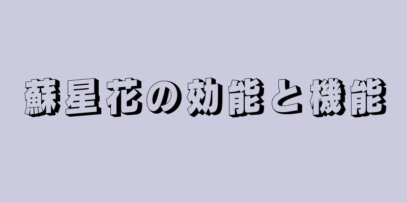 蘇星花の効能と機能