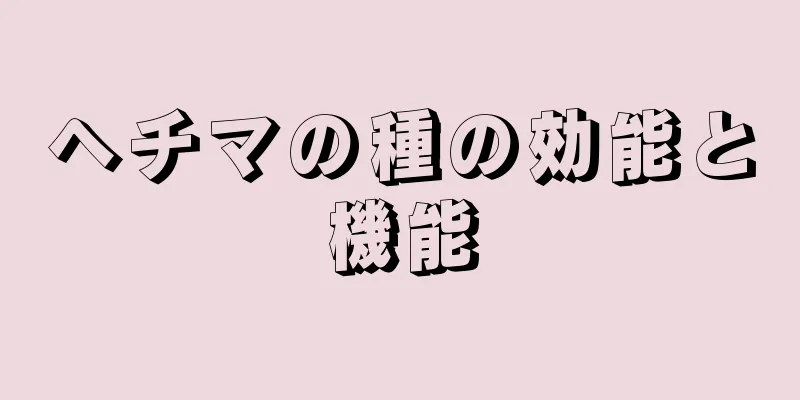 ヘチマの種の効能と機能