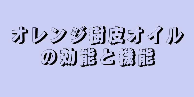 オレンジ樹皮オイルの効能と機能