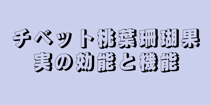 チベット桃葉珊瑚果実の効能と機能