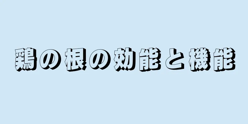鶏の根の効能と機能