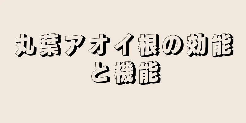丸葉アオイ根の効能と機能
