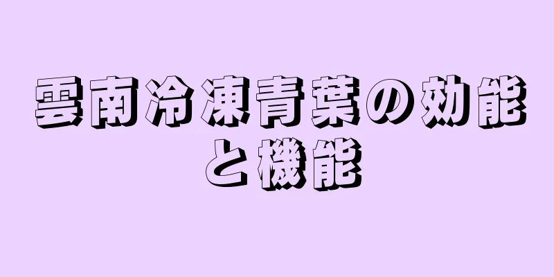 雲南冷凍青葉の効能と機能
