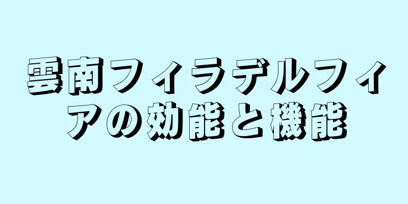 雲南フィラデルフィアの効能と機能