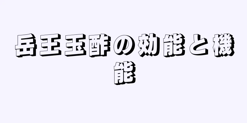 岳王玉酢の効能と機能