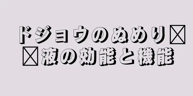 ドジョウのぬめり​​液の効能と機能