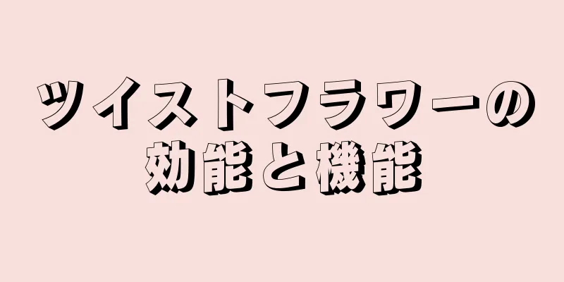 ツイストフラワーの効能と機能