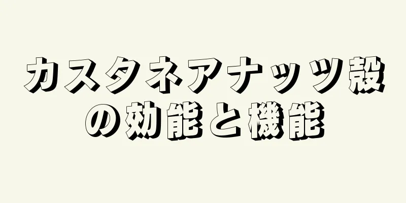 カスタネアナッツ殻の効能と機能