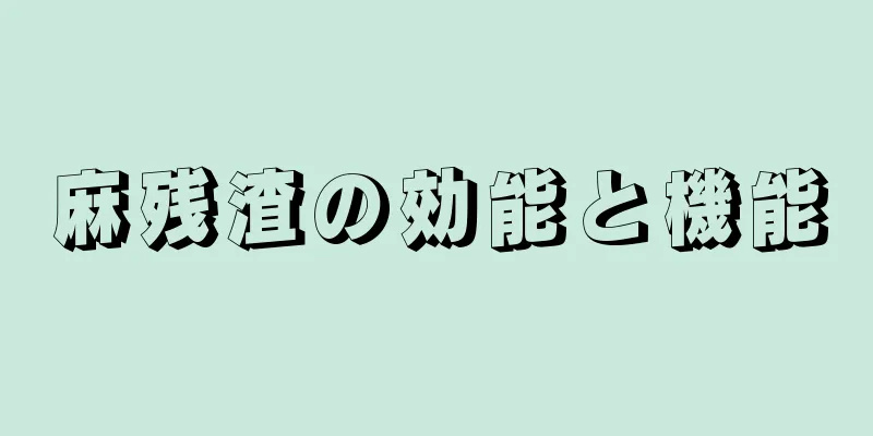 麻残渣の効能と機能