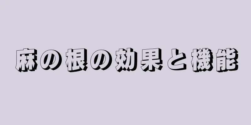 麻の根の効果と機能