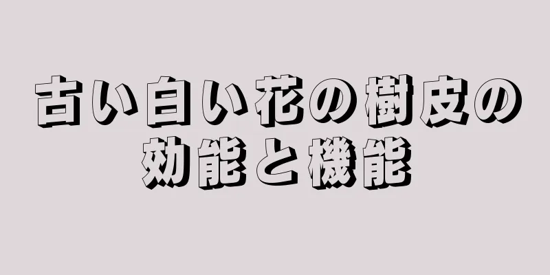 古い白い花の樹皮の効能と機能