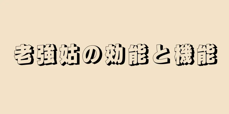 老強姑の効能と機能