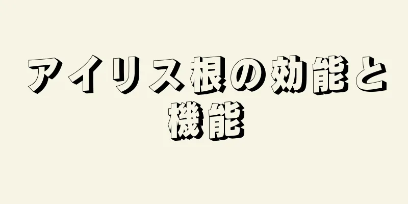 アイリス根の効能と機能