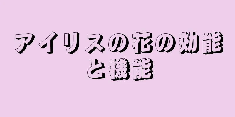 アイリスの花の効能と機能