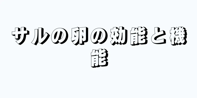 サルの卵の効能と機能