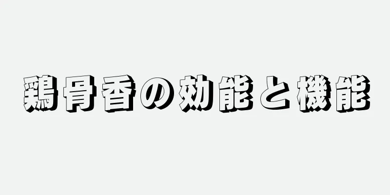 鶏骨香の効能と機能