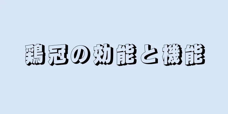 鶏冠の効能と機能
