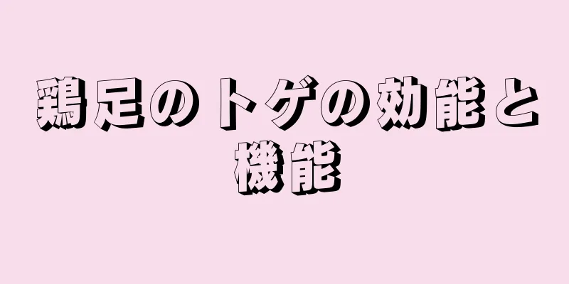 鶏足のトゲの効能と機能
