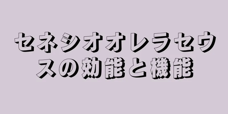 セネシオオレラセウスの効能と機能