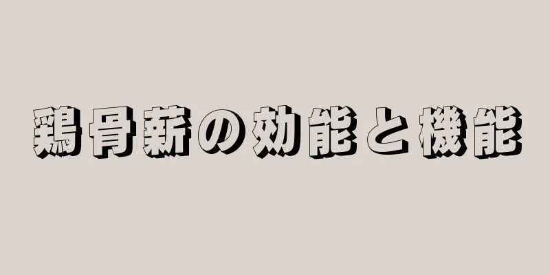 鶏骨薪の効能と機能