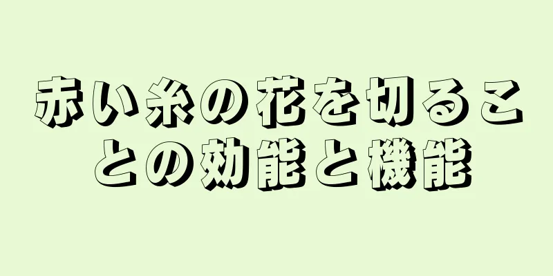 赤い糸の花を切ることの効能と機能