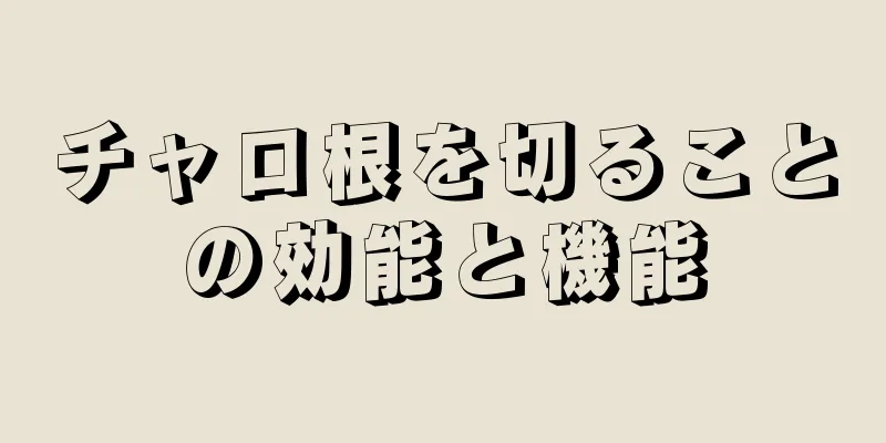 チャロ根を切ることの効能と機能