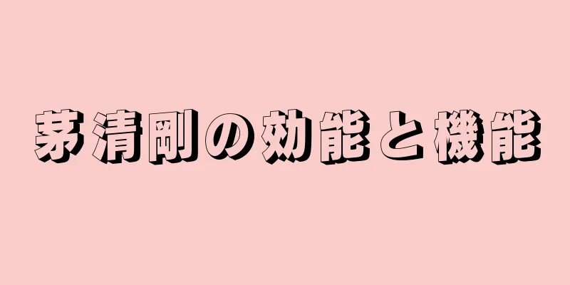 茅清剛の効能と機能