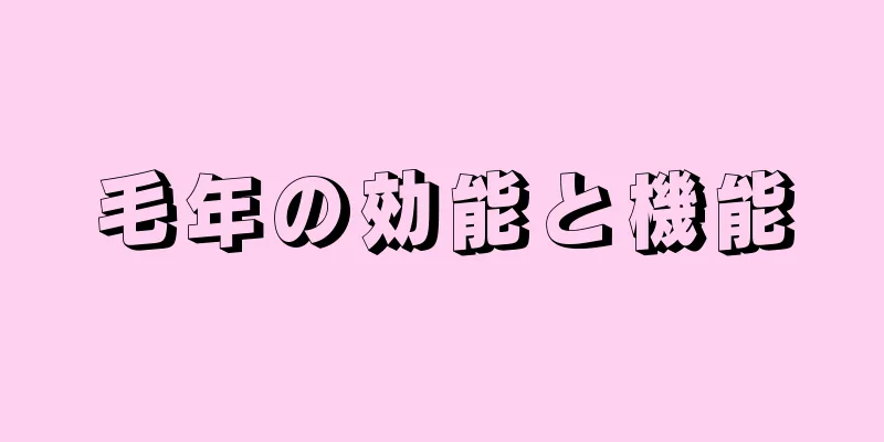 毛年の効能と機能