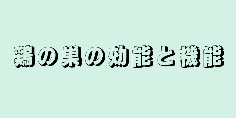 鶏の巣の効能と機能