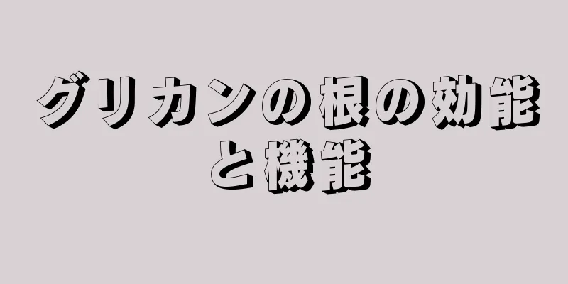 グリカンの根の効能と機能