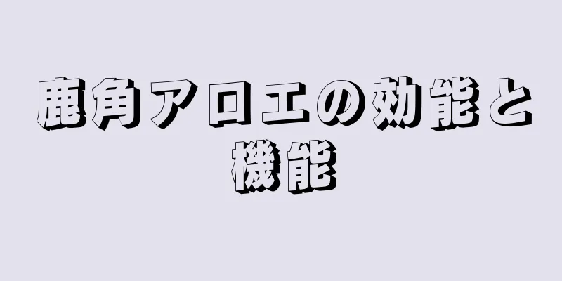 鹿角アロエの効能と機能