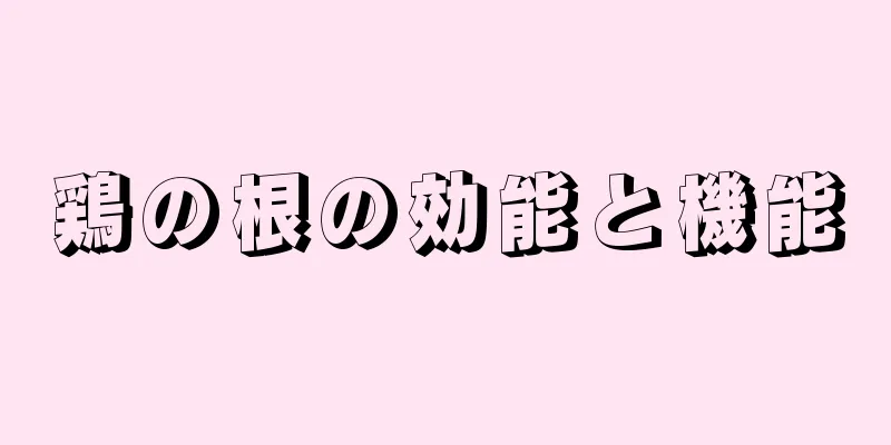 鶏の根の効能と機能