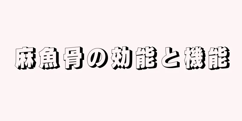 麻魚骨の効能と機能