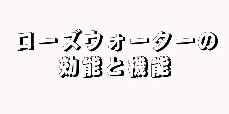 ローズウォーターの効能と機能
