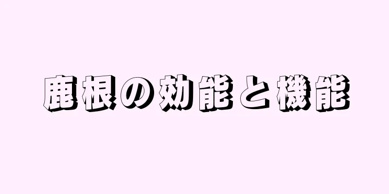 鹿根の効能と機能