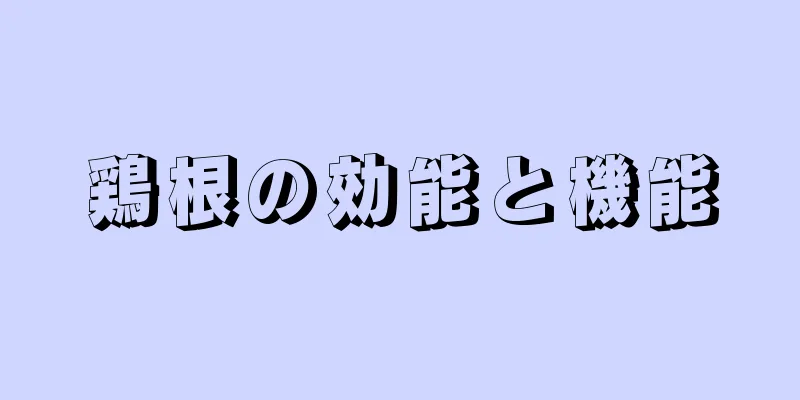 鶏根の効能と機能