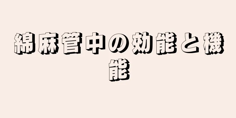綿麻管中の効能と機能