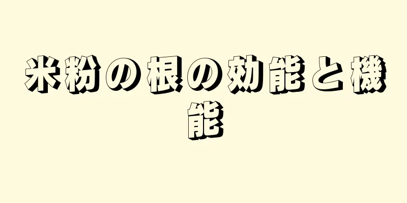 米粉の根の効能と機能