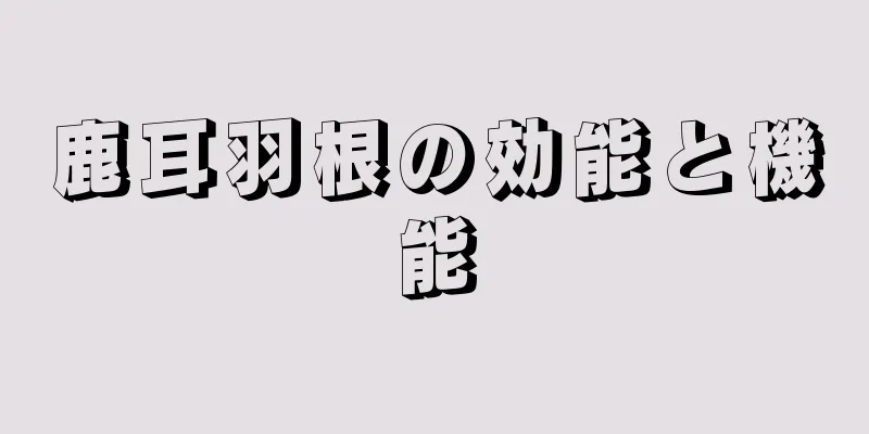鹿耳羽根の効能と機能