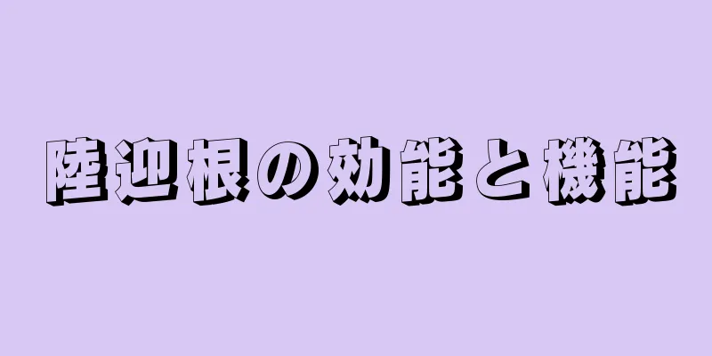 陸迎根の効能と機能