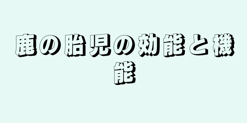 鹿の胎児の効能と機能