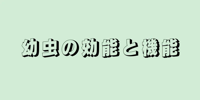 幼虫の効能と機能