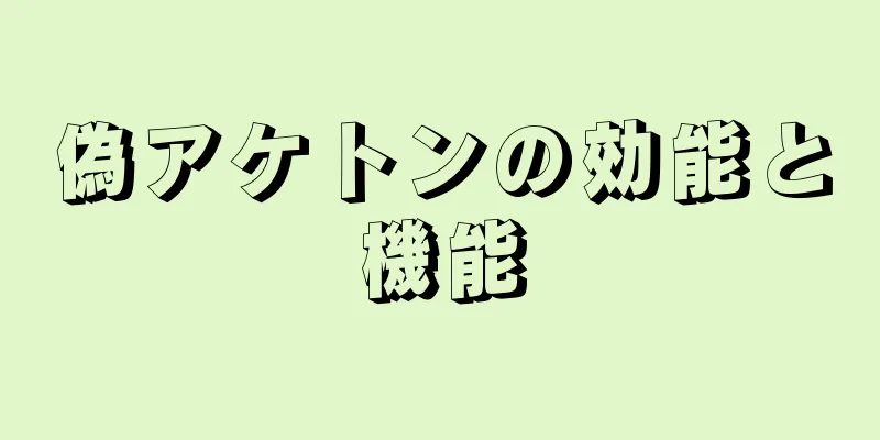 偽アケトンの効能と機能