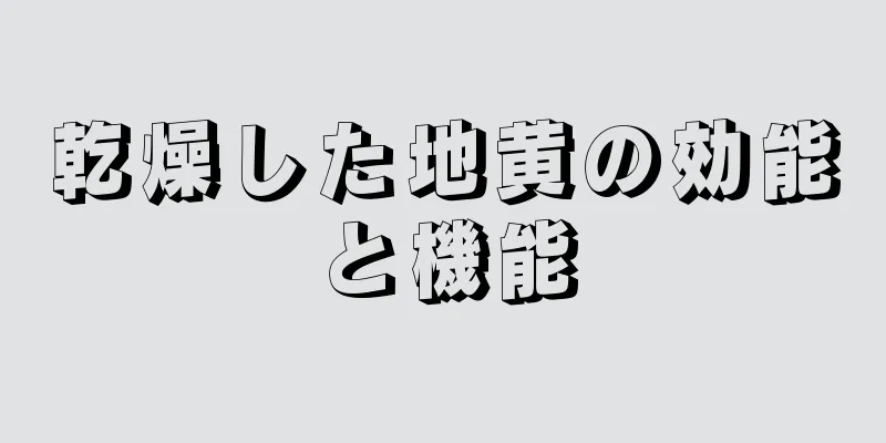 乾燥した地黄の効能と機能