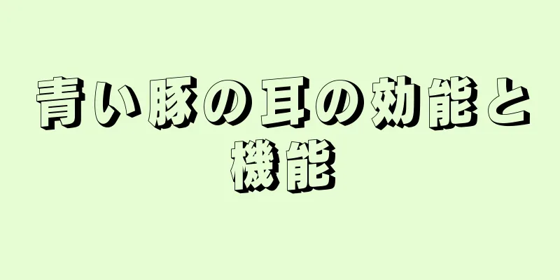 青い豚の耳の効能と機能