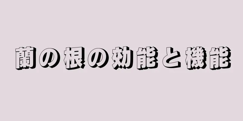 蘭の根の効能と機能